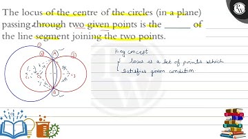 The locus of the centre of the circles (in a plane) passing.through two given points is the of t...
