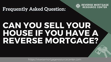 FAQ Can you sell your house if you have a reverse mortgage? | Reverse Mortgage Resource Center