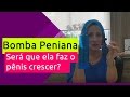 BOMBA PENIANA: Será que ela faz o pênis crescer?