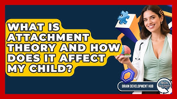 What Is Attachment Theory And How Does It Affect My Child? - Brain Development Hub
