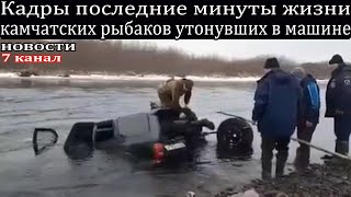 Кадры последние минуты жизни камчатских рыбаков утонувших в машине.