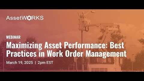 Webinar | Maximizing Asset Performance Best Practices in Work Order Management