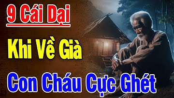 9 CÁI DẠI TUỔI GIÀ – Con Cháu Cực Ghét Nhưng Không Nói | Triết Lý Sâu Sắc Giúp Sống An Nhiên Hơn