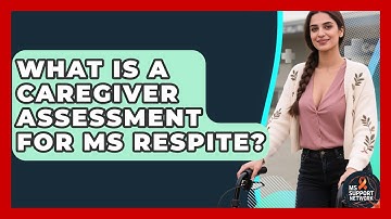 What Is A Caregiver Assessment For MS Respite? - MS Support Network