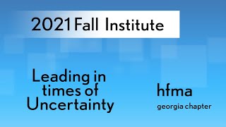 GA HFMA 2021 Fall Institute Session 4 - Leading in time of uncertainty