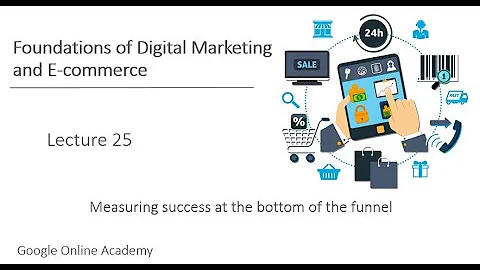 Digital Marketing & E-commerce - Lecture 25 : Measuring success at the bottom of the funnel