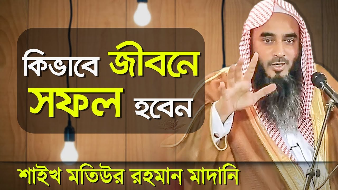 কীভাবে জীবনে প্রকৃতভাবে সফল হওয়া যায়┇শায়খ মতিউর রহমান মাদানি