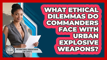 What Ethical Dilemmas Do Commanders Face With Urban Explosive Weapons?
