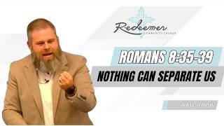 Romans 8:35-39 "Nothing Can Separate Us