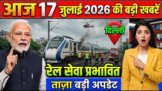 आज 17 जुलाई 2026 की बड़ी खबरें | रेल सेवा प्रभावित | मौसम...