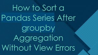 How to Sort a Pandas Series After groupby Aggregation Without View Errors