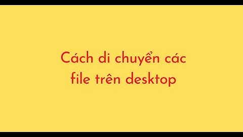 Cách di chuyển các file trên desktop