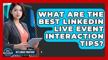 What Are The Best LinkedIn Live Event Interaction Tips? - Get Linked Together