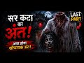 सर कटा का अंत 😱 | पुरानी हवेली का सबसे खतरनाक राज खुल गया 👻 LAST PART