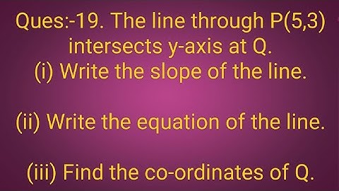 Ques:-19. The line through P(5,3) intersects y-axis at Q.(i) Write the slope of the line.(ii) Write