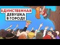 Я единственная девушка в городе !