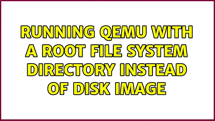 Running QEMU with a root file system directory instead of disk image (2 Solutions!!)