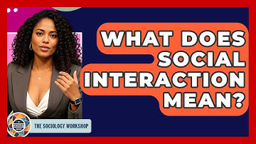 What Does Social Interaction Mean? - The Sociology Workshop
