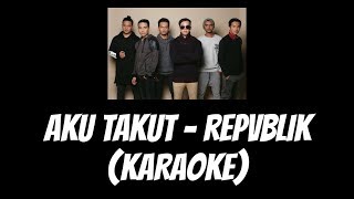 Aku Takut - Repvblik (KARAOKE)