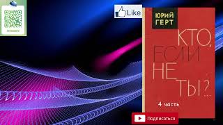 Юрий Герт "Кто, если не ты?" 4 часть из 4. Аудиокнига