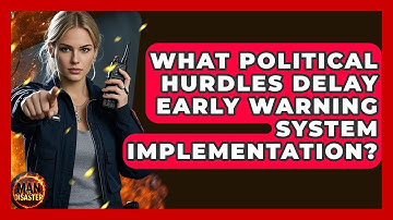 What Political Hurdles Delay Early Warning System Implementation? - Man vs. Disaster