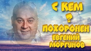 ★КТО ПОХОРОНЕН ВМЕСТЕ С АКТЁРОМ ЕВГЕНИЕМ МОРГУНОВЫМ,ДОПОЛНИТЕЛЬНЫЕ МАТЕРИАЛЫ ЧАСТЬ 2-Я★
