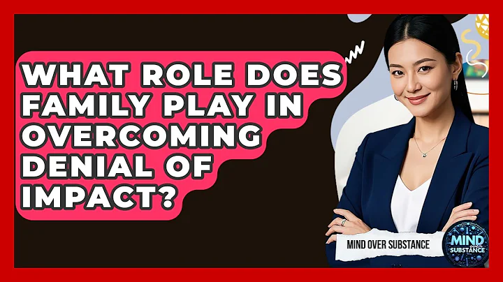 What Role Does Family Play In Overcoming Denial Of Impact? - Mind Over Substance