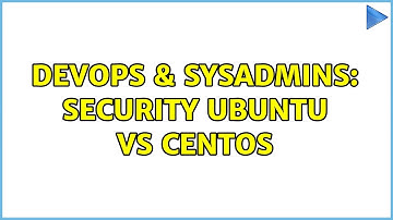 DevOps & SysAdmins: security ubuntu vs centos (2 Solutions!!)