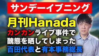 【日本保守党の転換点】月刊Hanadaカンカンライブ事件で醜態を晒す百田尚樹代表と有本香事務総長【サンデーイブニング】