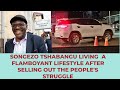 Songezo tshabangu living a flamboyant lifestyle after selling out on the peoples struggle