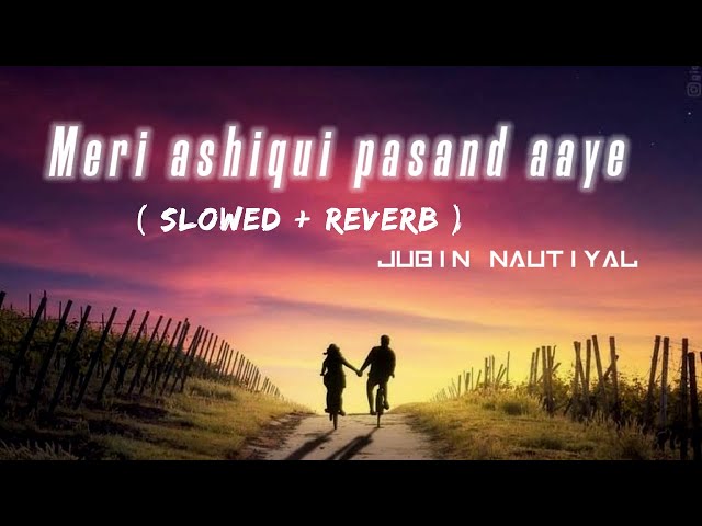 Meri ashiqui pasand aye | slowed & reverb | JUBIN NAUTIYAL | heart touching lofi song | class=