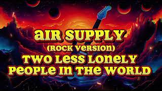 TWO LESS LONELY PEOPLE IN THE WORLD - AIR SUPPLY (ROCK VERSION/COVER)