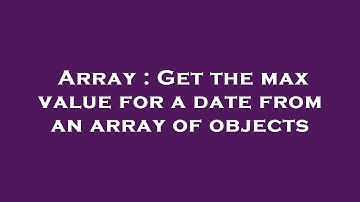 Array : Get the max value for a date from an array of objects