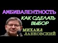 АМБИВАЛЕНТНОСТЬ.  КАК СДЕЛАТЬ ВЫБОР.  МИХАИЛ ЛАБКОВСКИЙ.