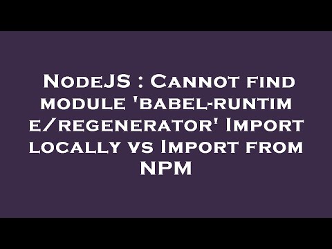 NodeJS : Cannot find module 'babel-runtime/regenerator' Import locally vs Import from NPM