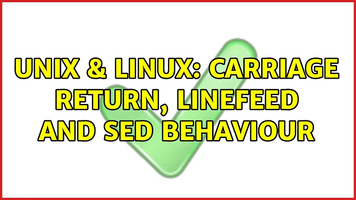 Unix & Linux: Carriage return, LineFeed and Sed behaviour (2 Solutions!!)