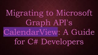 Migrating to Microsoft Graph API's CalendarView: A Guide for C- Developers