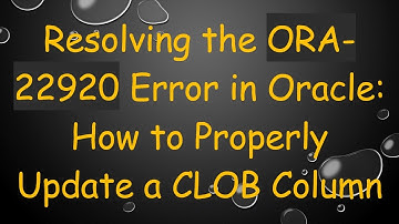 Resolving the ORA-22920 Error in Oracle: How to Properly Update a CLOB Column