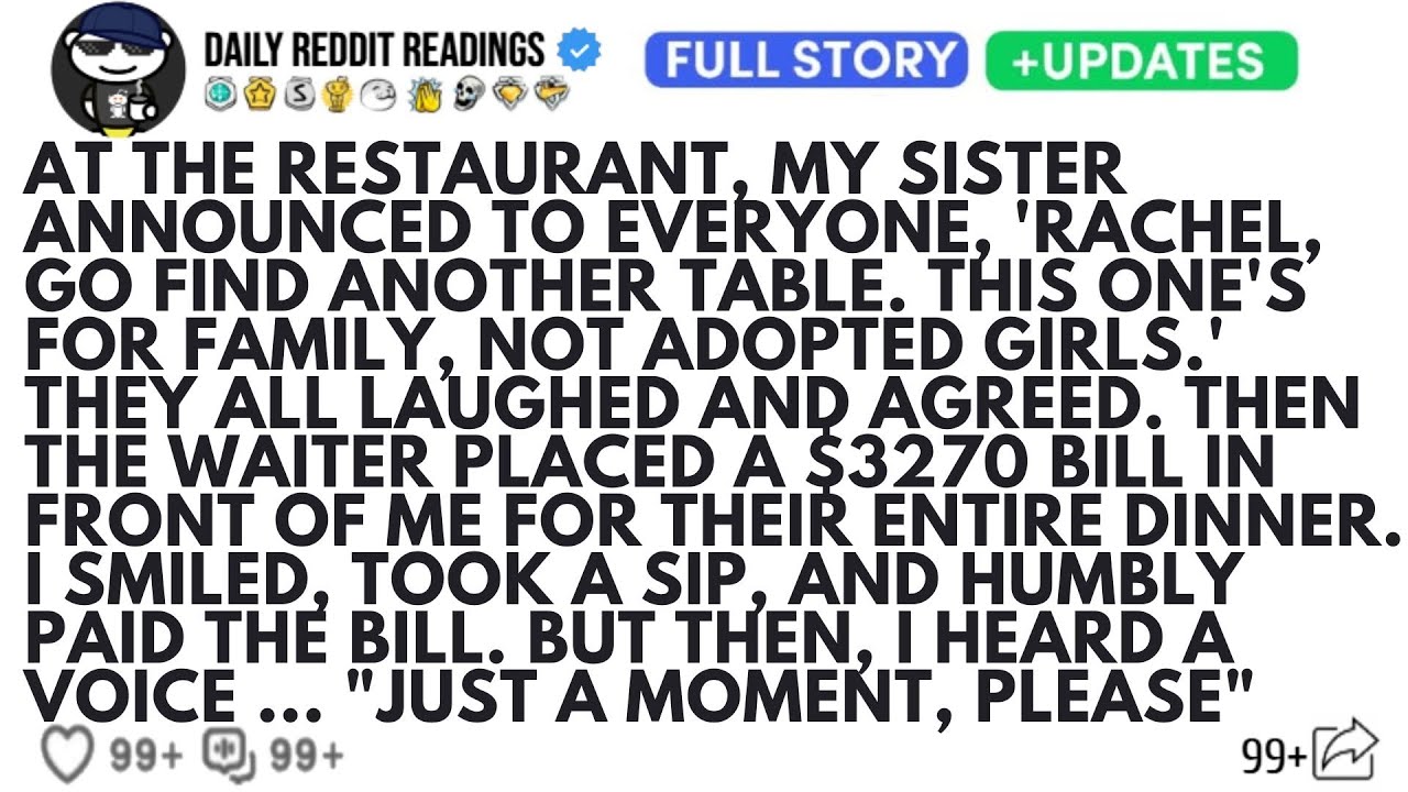 AT THE RESTAURANT MY SISTER ANNOUNCED TO EVERYONE RACHEL GO FIND ANOTHER TABLE. THIS ONES FOR FAMILY