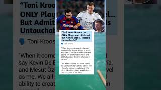 Toni Kroos Reveals the Truth: Kevin De Bruyne, Mesut Özil on His Level But Lionel Messi Is Different