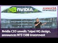 Nvidia CEO unveils Taipei HQ design, announces NT$150B investment|Taiwan News