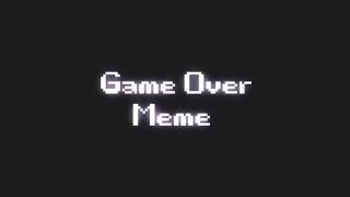 Game Over Meme||Original??||Unfinished