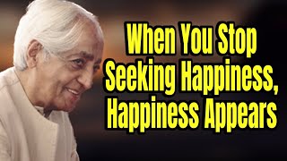 When You Stop Seeking Happiness, Happiness Appears - Jiddu Krishnamurti