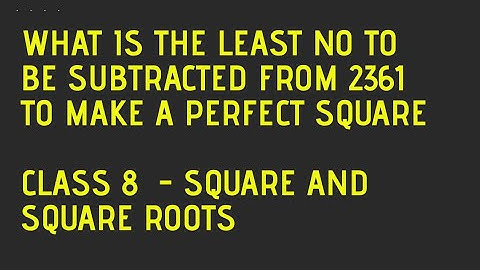 The least number to be subtracted from 2361 to make it perfect square. Square & square roots class 8