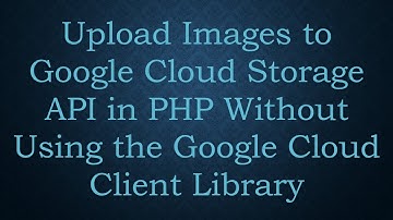 Upload Images to Google Cloud Storage API in PHP Without Using the Google Cloud Client Library