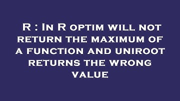 R : In R optim will not return the maximum of a function and uniroot returns the wrong value