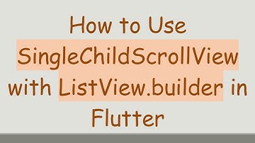 How to Use SingleChildScrollView with ListView.builder in Flutter
