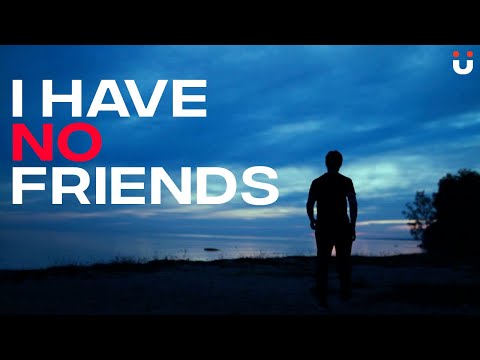I HAVE NO FRIENDS