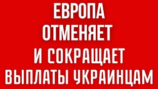 Страны Еропы ОТМЕНЯЮТ И СОКРАЩАЮТ ряд ВЫПЛАТ УКРАИНЦАМ. Основные изменения