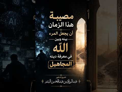 مصيبة هذا الزمان أن يجعل المرء بينه وبين الله في معرفة دينه المجاهيل . الشيخ.د. عبد الرزاق البدر
